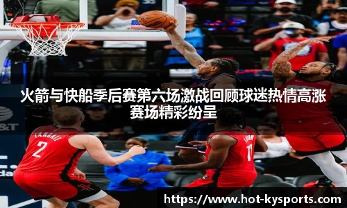 火箭与快船季后赛第六场激战回顾球迷热情高涨赛场精彩纷呈