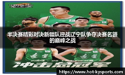 半决赛精彩对决新疆队迎战辽宁队争夺决赛名额的巅峰之战