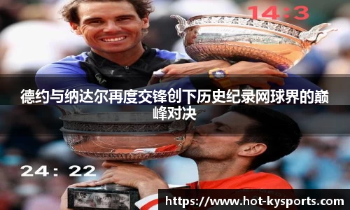德约与纳达尔再度交锋创下历史纪录网球界的巅峰对决