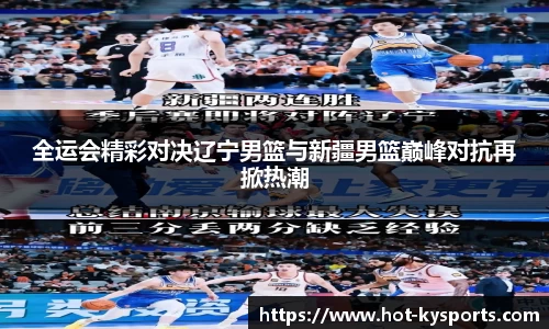 全运会精彩对决辽宁男篮与新疆男篮巅峰对抗再掀热潮