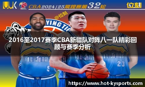 2016至2017赛季CBA新疆队对阵八一队精彩回顾与赛季分析