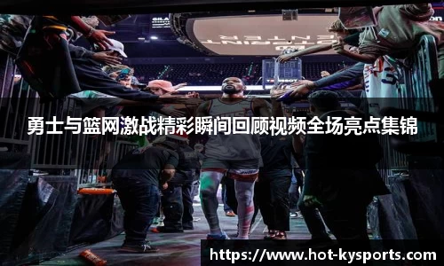 勇士与篮网激战精彩瞬间回顾视频全场亮点集锦