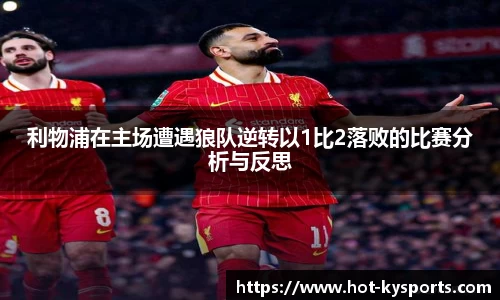 利物浦在主场遭遇狼队逆转以1比2落败的比赛分析与反思