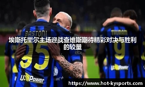 埃斯托里尔主场迎战查维斯期待精彩对决与胜利的较量