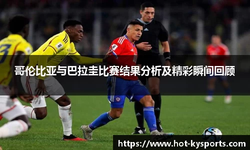 哥伦比亚与巴拉圭比赛结果分析及精彩瞬间回顾