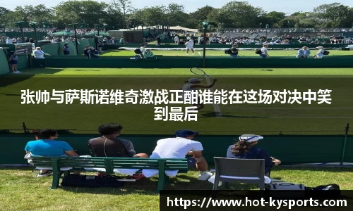 张帅与萨斯诺维奇激战正酣谁能在这场对决中笑到最后