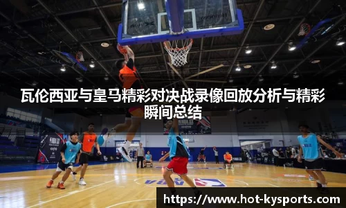 瓦伦西亚与皇马精彩对决战录像回放分析与精彩瞬间总结