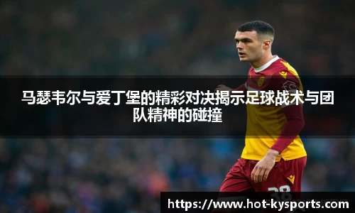 马瑟韦尔与爱丁堡的精彩对决揭示足球战术与团队精神的碰撞