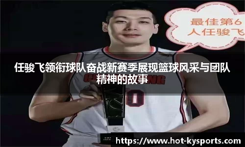 任骏飞领衔球队奋战新赛季展现篮球风采与团队精神的故事