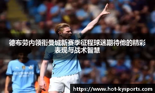 德布劳内领衔曼城新赛季征程球迷期待他的精彩表现与战术智慧