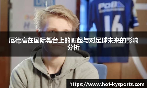 厄德高在国际舞台上的崛起与对足球未来的影响分析