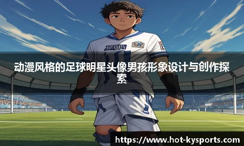 动漫风格的足球明星头像男孩形象设计与创作探索