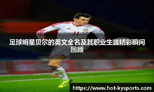 足球明星贝尔的英文全名及其职业生涯精彩瞬间回顾