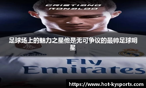 足球场上的魅力之星他是无可争议的最帅足球明星