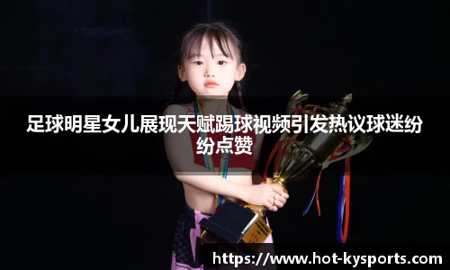 足球明星女儿展现天赋踢球视频引发热议球迷纷纷点赞