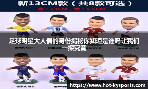 足球明星大人偶的身份揭秘你知道是谁吗让我们一探究竟