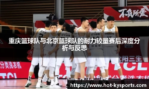 重庆篮球队与北京篮球队的耐力较量赛后深度分析与反思